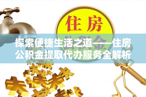 荥经探索便捷生活之道——住房公积金提取代办服务全解析