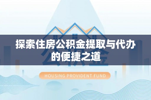 荥经探索住房公积金提取与代办的便捷之道
