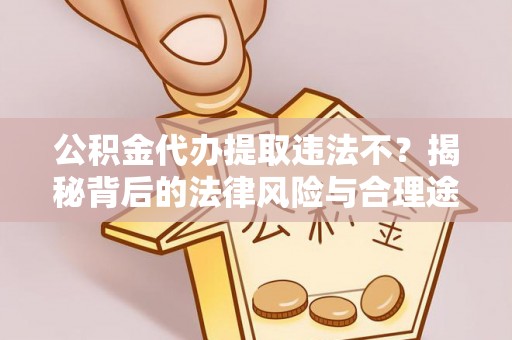 荥经公积金代办提取违法不？揭秘背后的法律风险与合理途径
