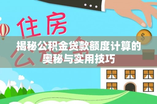 荥经揭秘公积金贷款额度计算的奥秘与实用技巧
