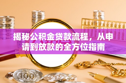 荥经揭秘公积金贷款流程，从申请到放款的全方位指南
