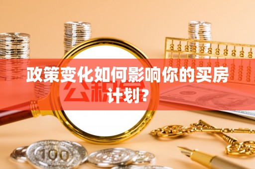 荥经政策变化如何影响你的买房计划？