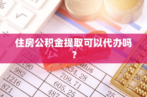 荥经住房公积金提取可以代办吗？