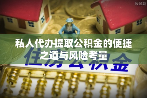 荥经私人代办提取公积金的便捷之道与风险考量