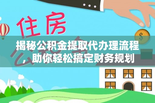 荥经揭秘公积金提取代办理流程，助你轻松搞定财务规划