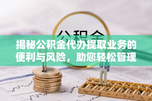 荥经揭秘公积金代办提取业务的便利与风险，助您轻松管理个人财务