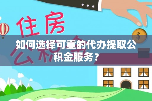 荥经如何选择可靠的代办提取公积金服务？