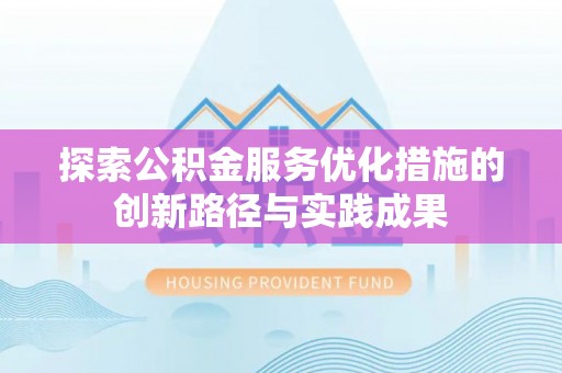 荥经探索公积金服务优化措施的创新路径与实践成果