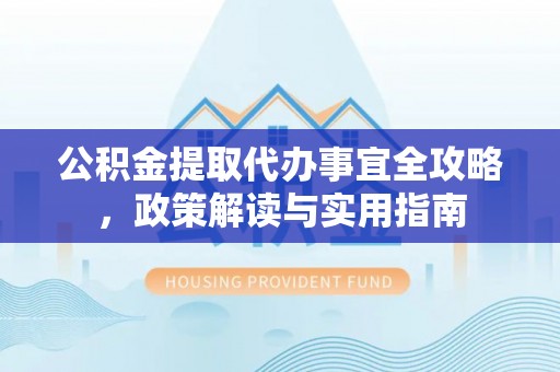 荥经公积金提取代办事宜全攻略，政策解读与实用指南