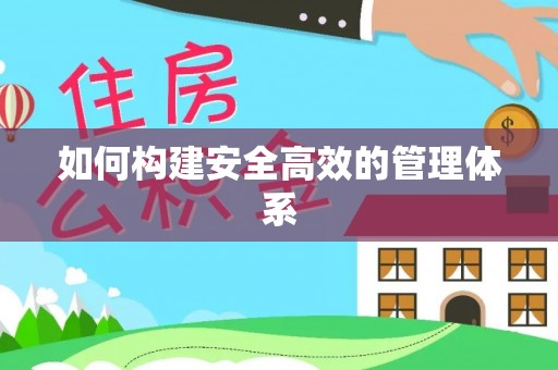 荥经如何构建安全高效的管理体系