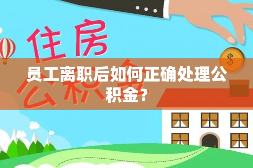 荥经员工离职后如何正确处理公积金？