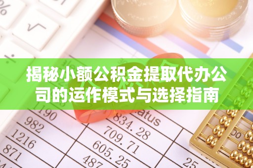 荥经揭秘小额公积金提取代办公司的运作模式与选择指南