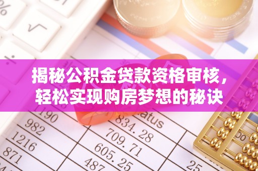 荥经揭秘公积金贷款资格审核，轻松实现购房梦想的秘诀