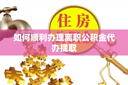荥经如何顺利办理离职公积金代办提取