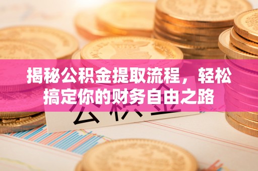 荥经揭秘公积金提取流程，轻松搞定你的财务自由之路