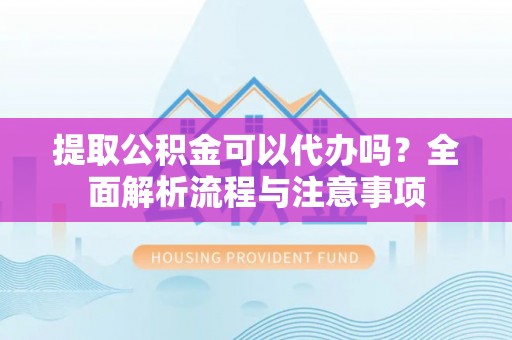 荥经提取公积金可以代办吗？全面解析流程与注意事项