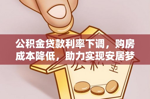 荥经公积金贷款利率下调，购房成本降低，助力实现安居梦想