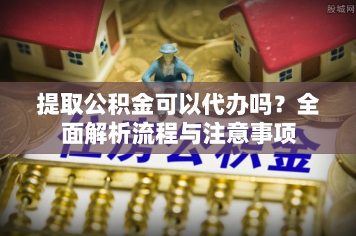 荥经提取公积金可以代办吗？全面解析流程与注意事项
