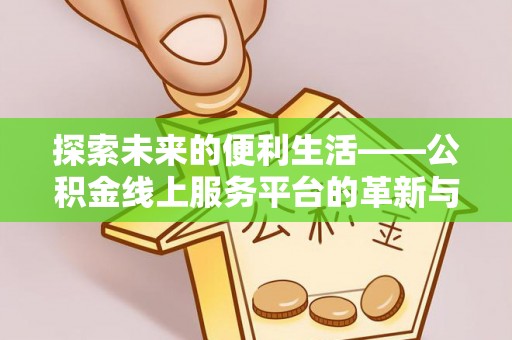 荥经探索未来的便利生活——公积金线上服务平台的革新与影响