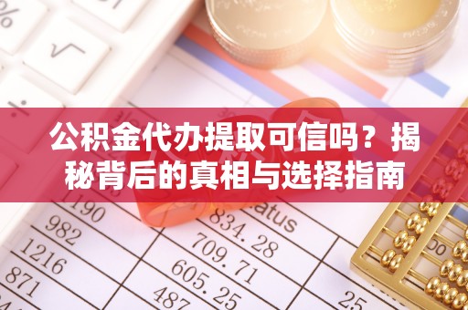荥经公积金代办提取可信吗？揭秘背后的真相与选择指南