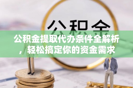 荥经公积金提取代办条件全解析，轻松搞定你的资金需求