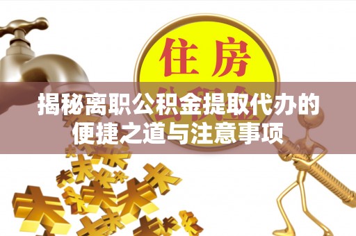 荥经揭秘离职公积金提取代办的便捷之道与注意事项