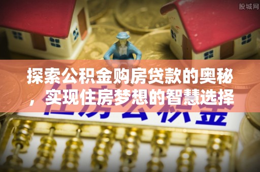 荥经探索公积金购房贷款的奥秘，实现住房梦想的智慧选择