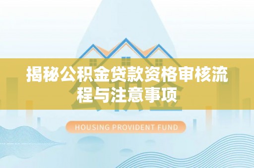 荥经揭秘公积金贷款资格审核流程与注意事项