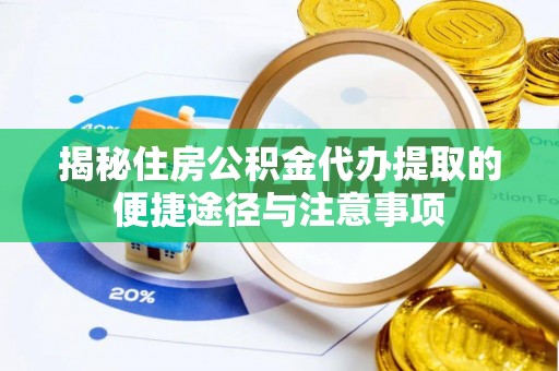 荥经揭秘住房公积金代办提取的便捷途径与注意事项