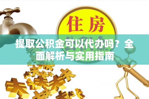 荥经提取公积金可以代办吗？全面解析与实用指南