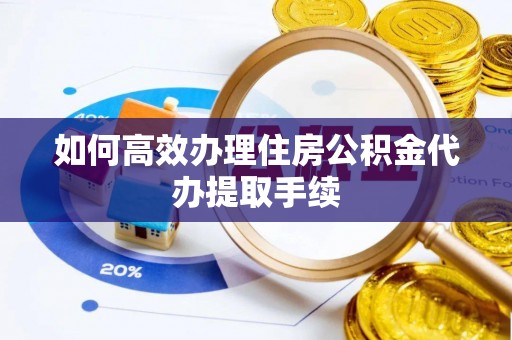 荥经如何高效办理住房公积金代办提取手续