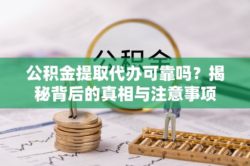 荥经公积金提取代办可靠吗？揭秘背后的真相与注意事项