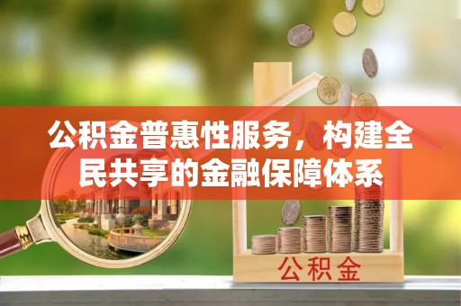 荥经公积金普惠性服务，构建全民共享的金融保障体系