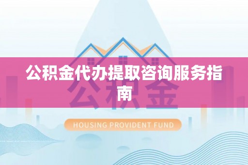 荥经公积金代办提取咨询服务指南