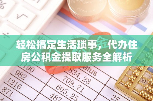 荥经轻松搞定生活琐事，代办住房公积金提取服务全解析