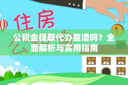 荥经公积金提取代办靠谱吗？全面解析与实用指南