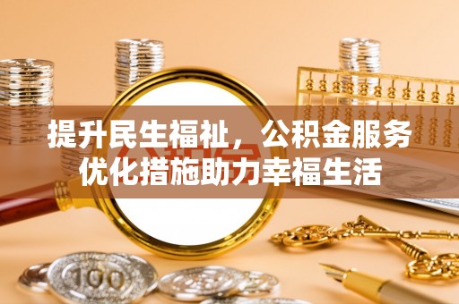 荥经提升民生福祉，公积金服务优化措施助力幸福生活