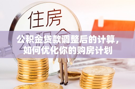 荥经公积金贷款调整后的计算，如何优化你的购房计划
