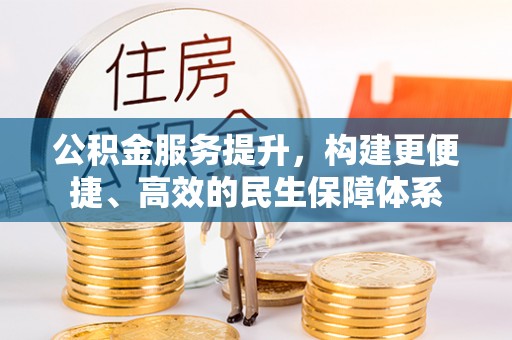 荥经公积金服务提升，构建更便捷、高效的民生保障体系