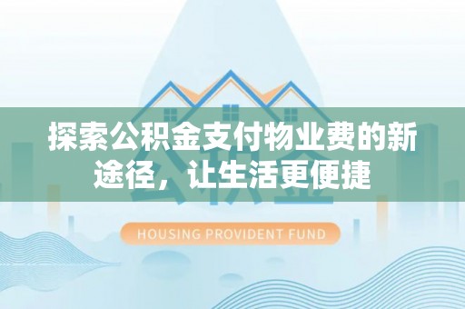 荥经探索公积金支付物业费的新途径，让生活更便捷