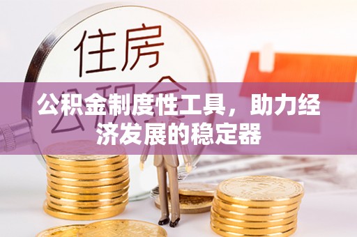 荥经公积金制度性工具，助力经济发展的稳定器