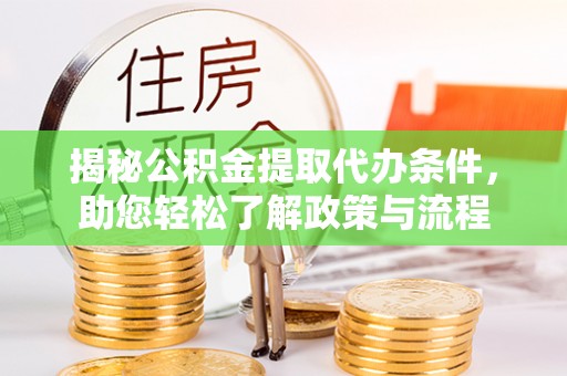 荥经揭秘公积金提取代办条件，助您轻松了解政策与流程
