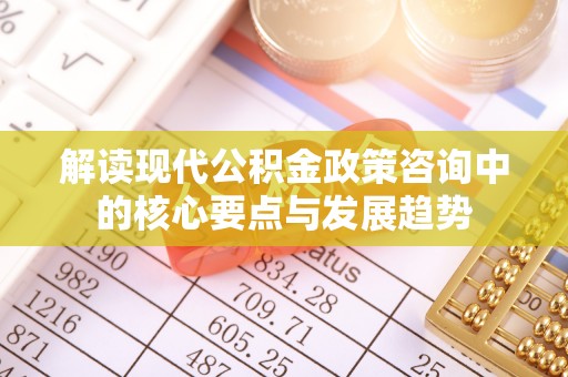 荥经解读现代公积金政策咨询中的核心要点与发展趋势