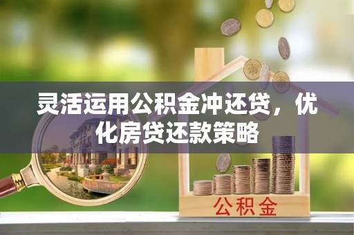 荥经灵活运用公积金冲还贷，优化房贷还款策略