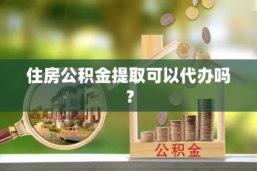 荥经住房公积金提取可以代办吗？