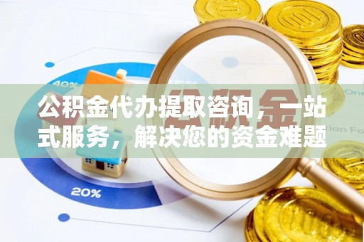 荥经公积金代办提取咨询，一站式服务，解决您的资金难题