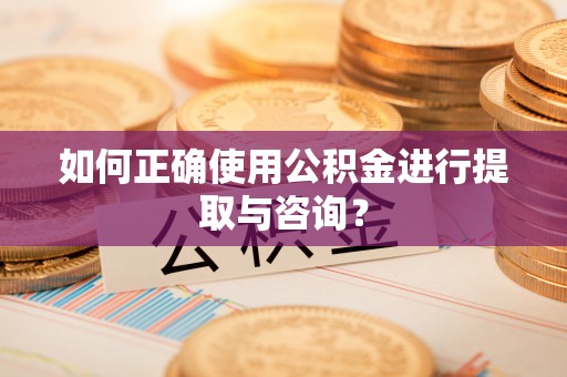 荥经如何正确使用公积金进行提取与咨询？