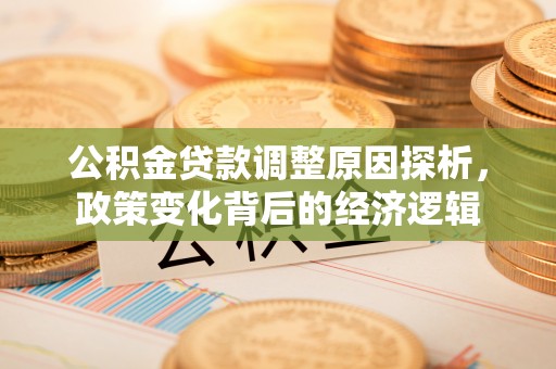 荥经公积金贷款调整原因探析，政策变化背后的经济逻辑