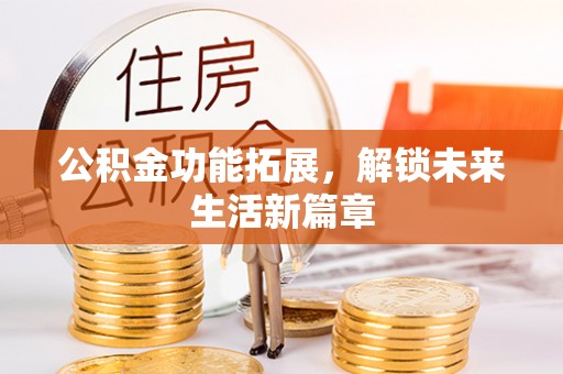 荥经公积金功能拓展，解锁未来生活新篇章