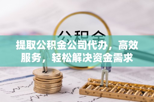 荥经提取公积金公司代办，高效服务，轻松解决资金需求